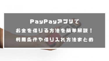 PayPayアプリでお金を借りる方法を簡単解説！利用条件や借り入れ方法まとめ